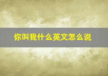 你叫我什么英文怎么说