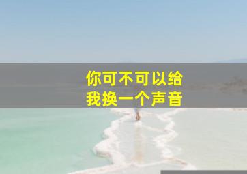 你可不可以给我换一个声音