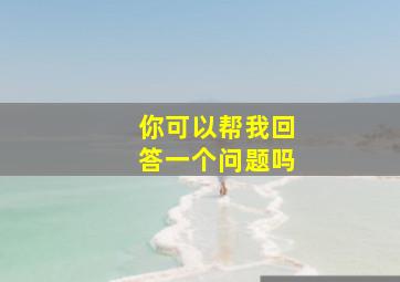 你可以帮我回答一个问题吗