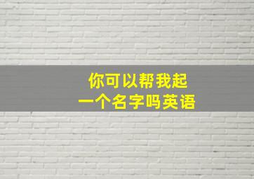 你可以帮我起一个名字吗英语