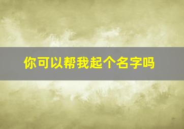 你可以帮我起个名字吗