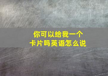 你可以给我一个卡片吗英语怎么说