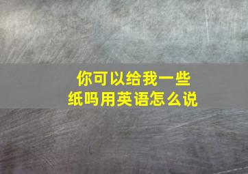 你可以给我一些纸吗用英语怎么说