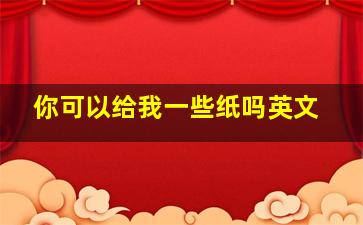 你可以给我一些纸吗英文