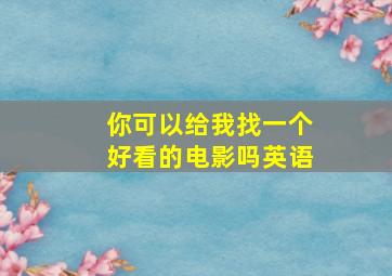 你可以给我找一个好看的电影吗英语