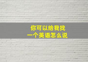 你可以给我找一个英语怎么说