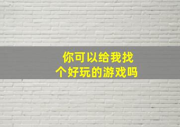 你可以给我找个好玩的游戏吗