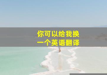 你可以给我换一个英语翻译