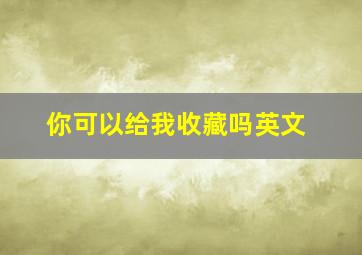 你可以给我收藏吗英文