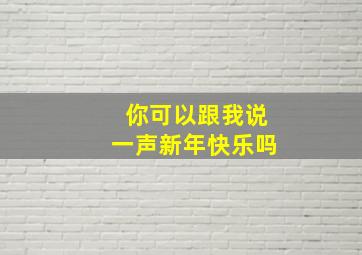 你可以跟我说一声新年快乐吗