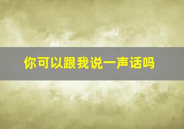 你可以跟我说一声话吗