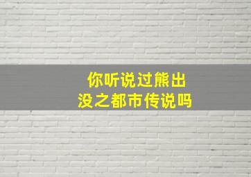 你听说过熊出没之都市传说吗