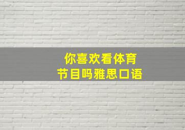 你喜欢看体育节目吗雅思口语