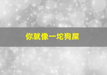 你就像一坨狗屎