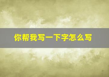 你帮我写一下字怎么写