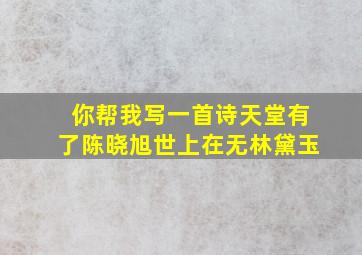 你帮我写一首诗天堂有了陈晓旭世上在无林黛玉