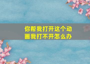 你帮我打开这个动画我打不开怎么办