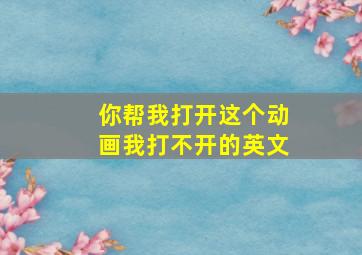 你帮我打开这个动画我打不开的英文