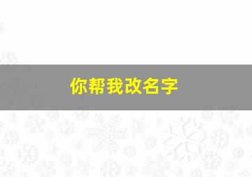 你帮我改名字