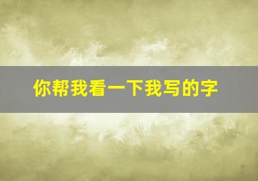 你帮我看一下我写的字