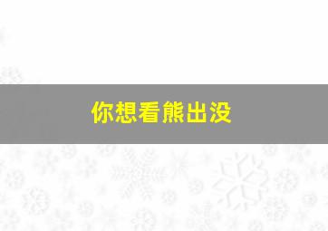 你想看熊出没