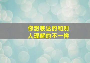 你想表达的和别人理解的不一样