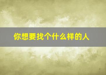 你想要找个什么样的人