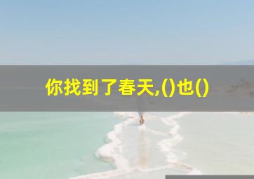 你找到了春天,()也()