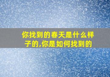 你找到的春天是什么样子的,你是如何找到的