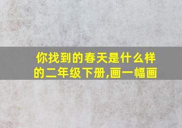 你找到的春天是什么样的二年级下册,画一幅画