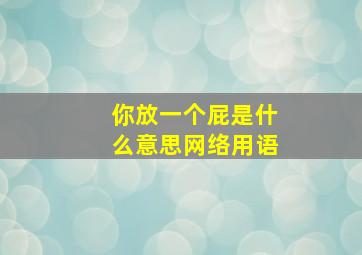 你放一个屁是什么意思网络用语