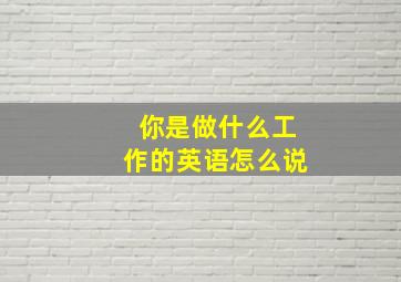 你是做什么工作的英语怎么说