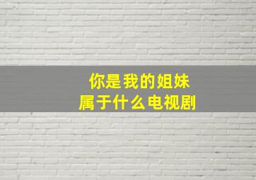 你是我的姐妹属于什么电视剧