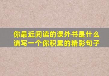 你最近阅读的课外书是什么请写一个你积累的精彩句子