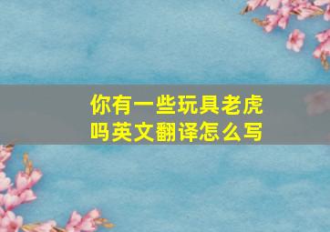 你有一些玩具老虎吗英文翻译怎么写