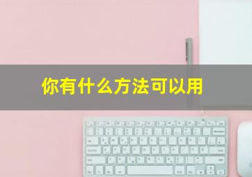 你有什么方法可以用