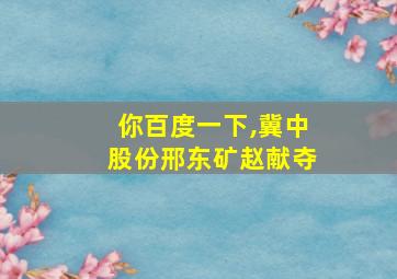 你百度一下,冀中股份邢东矿赵献夺