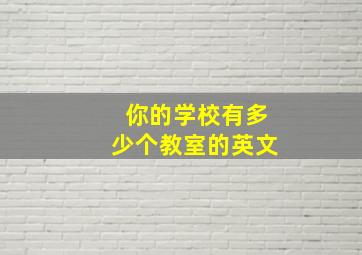 你的学校有多少个教室的英文