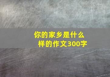 你的家乡是什么样的作文300字