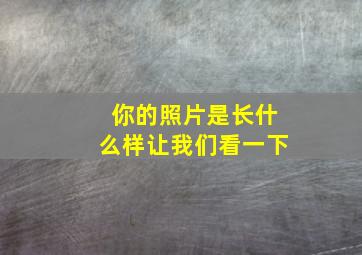 你的照片是长什么样让我们看一下