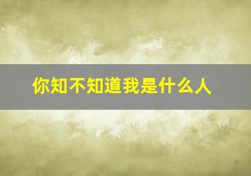 你知不知道我是什么人