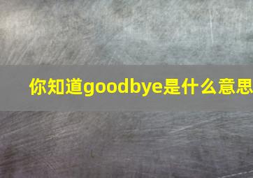 你知道goodbye是什么意思