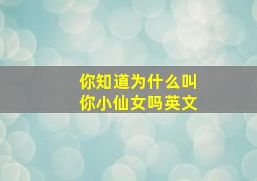 你知道为什么叫你小仙女吗英文