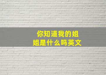 你知道我的姐姐是什么吗英文