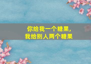 你给我一个糖果,我给别人两个糖果