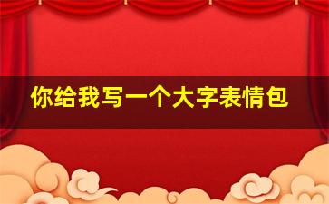 你给我写一个大字表情包