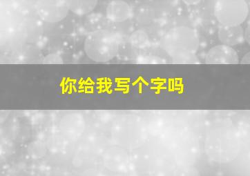 你给我写个字吗