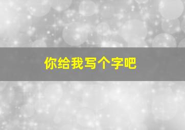 你给我写个字吧