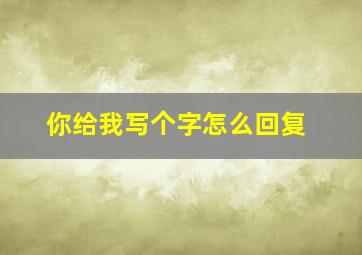 你给我写个字怎么回复