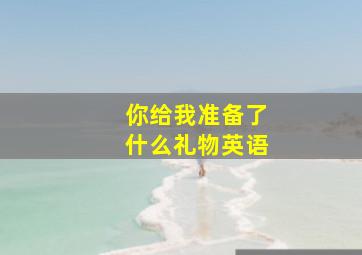 你给我准备了什么礼物英语